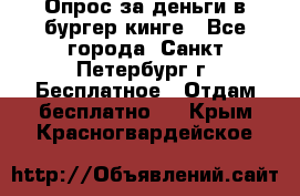 Опрос за деньги в бургер кинге - Все города, Санкт-Петербург г. Бесплатное » Отдам бесплатно   . Крым,Красногвардейское